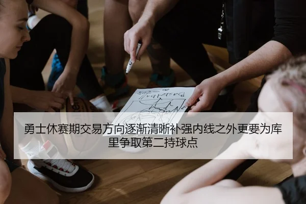 勇士休赛期交易方向逐渐清晰补强内线之外更要为库里争取第二持球点